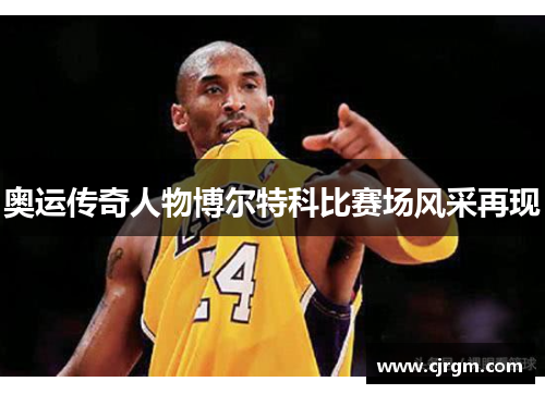 奥运传奇人物博尔特科比赛场风采再现
