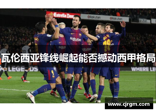 瓦伦西亚锋线崛起能否撼动西甲格局