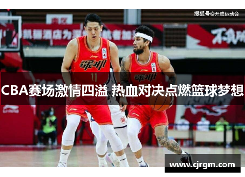 CBA赛场激情四溢 热血对决点燃篮球梦想