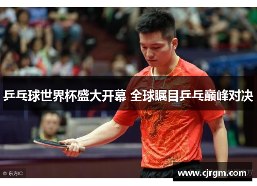 乒乓球世界杯盛大开幕 全球瞩目乒乓巅峰对决