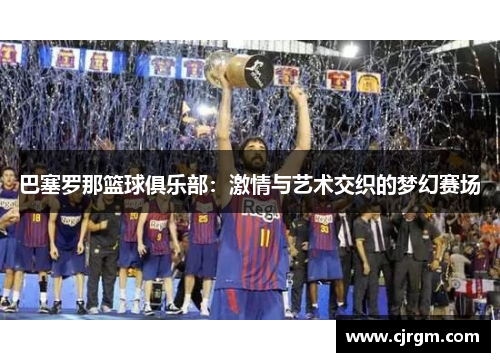 巴塞罗那篮球俱乐部：激情与艺术交织的梦幻赛场