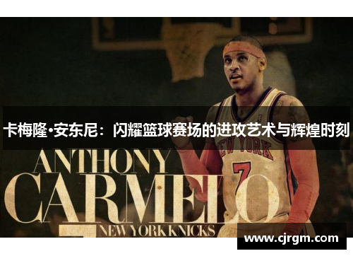 卡梅隆·安东尼：闪耀篮球赛场的进攻艺术与辉煌时刻