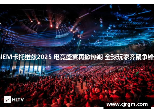 IEM卡托维兹2025 电竞盛宴再掀热潮 全球玩家齐聚争锋