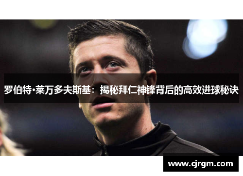 罗伯特·莱万多夫斯基：揭秘拜仁神锋背后的高效进球秘诀