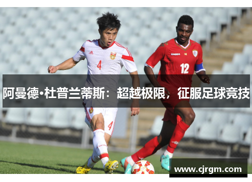 阿曼德·杜普兰蒂斯：超越极限，征服足球竞技