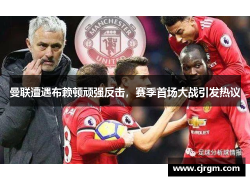 曼联遭遇布赖顿顽强反击，赛季首场大战引发热议