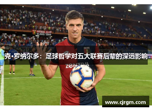 克·罗纳尔多：足球哲学对五大联赛后辈的深远影响
