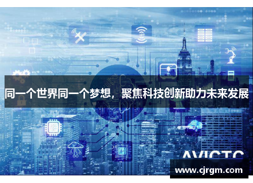 同一个世界同一个梦想，聚焦科技创新助力未来发展