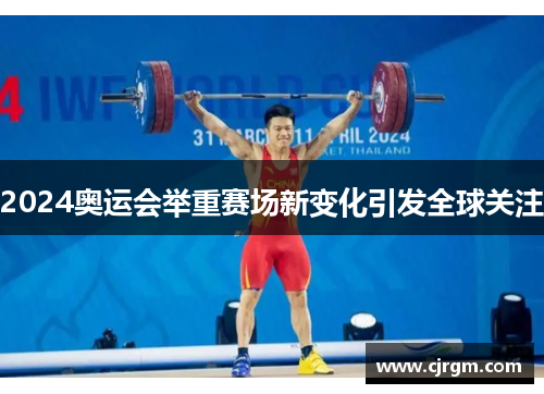 2024奥运会举重赛场新变化引发全球关注