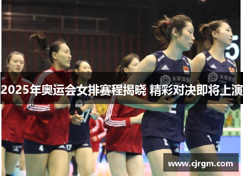 2025年奥运会女排赛程揭晓 精彩对决即将上演