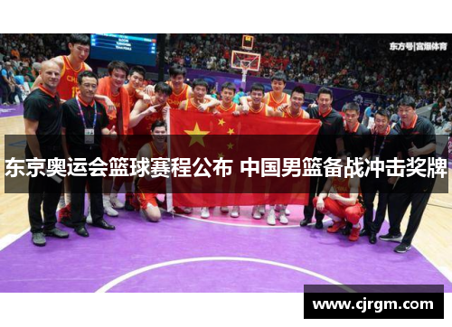 东京奥运会篮球赛程公布 中国男篮备战冲击奖牌