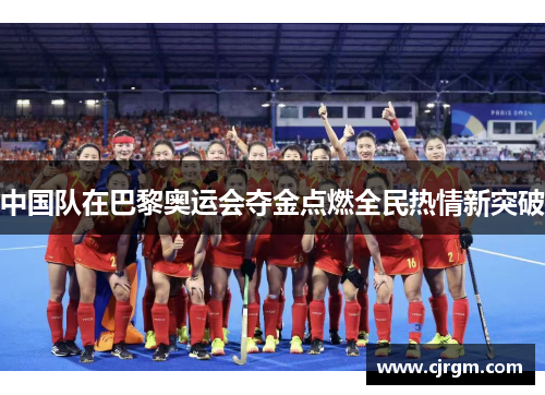 中国队在巴黎奥运会夺金点燃全民热情新突破