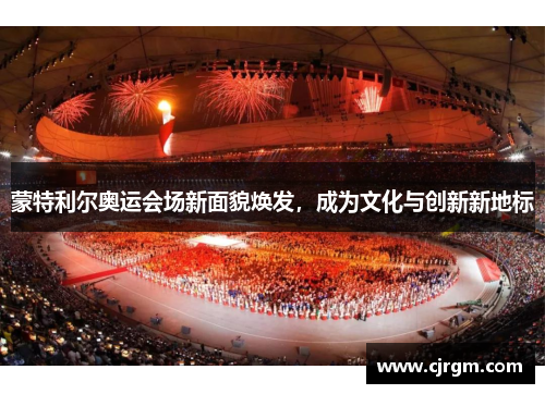 蒙特利尔奥运会场新面貌焕发，成为文化与创新新地标