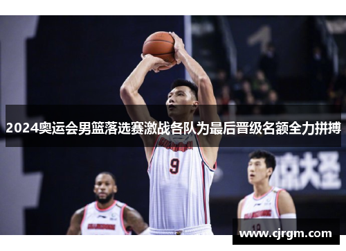 2024奥运会男篮落选赛激战各队为最后晋级名额全力拼搏